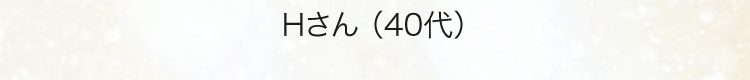Hさん（40代）